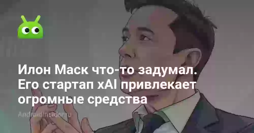 Илон Маск что-то задумал. Его стартап xAI привлекает огромные средства
