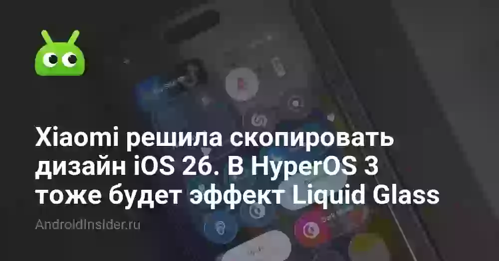 Xiaomi решила скопировать дизайн iOS 26. В HyperOS 3 тоже будет эффект Liquid Glass