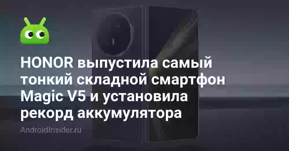 HONOR выпустила самый тонкий складной смартфон Magic V5 и установила рекорд аккумулятора