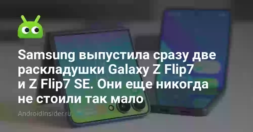 Samsung выпустила сразу две раскладушки Galaxy Z Flip7 и Z Flip7 SE. Они еще никогда не стоили так мало