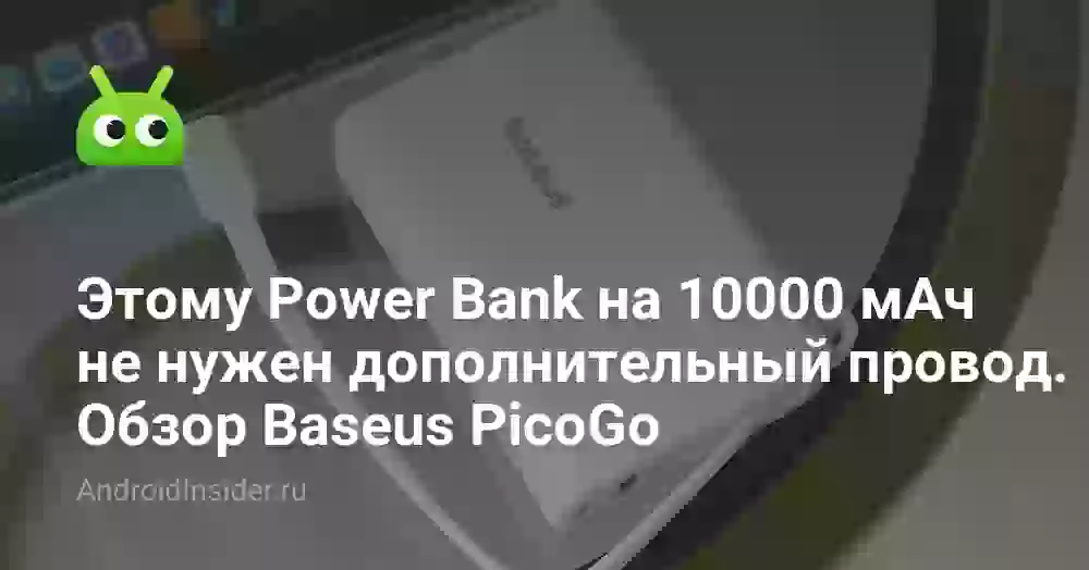 Этому внешнему аккумулятору на 10000 мАч не нужен дополнительный провод. Обзор Baseus PicoGo