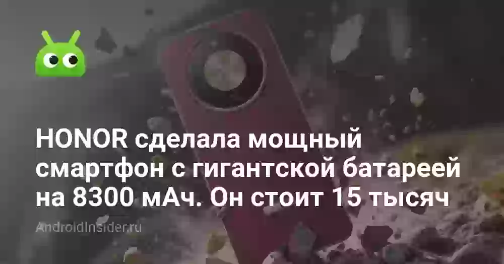 HONOR сделала мощный смартфон с гигантской батареей на 8300 мАч. Он стоит 15 тысяч