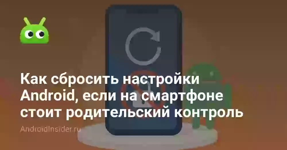 Как сбросить настройки Android, если на смартфоне стоит родительский контроль