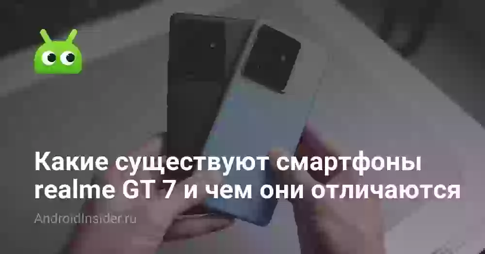 Какие существуют смартфоны realme GT 7 и чем они отличаются