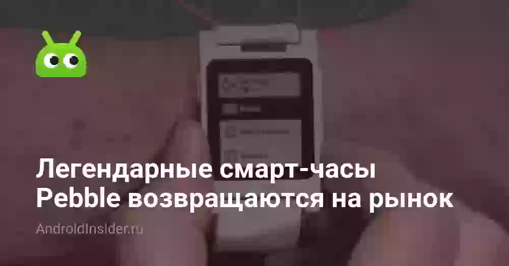 Легендарные смарт-часы Pebble возвращаются на рынок