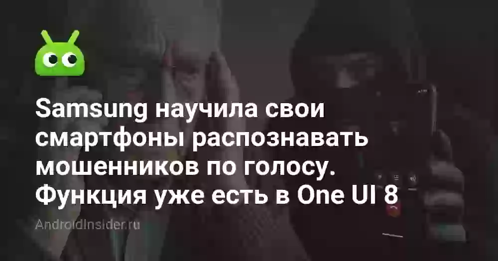 Samsung научила свои смартфоны распознавать мошенников по голосу. Функция уже есть в One UI 8