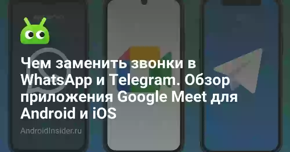 Чем заменить звонки в WhatsApp и Telegram. Обзор приложения Google Meet для Android и iOS