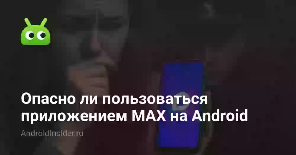 Чем опасно приложение MAX на Android: вся правда