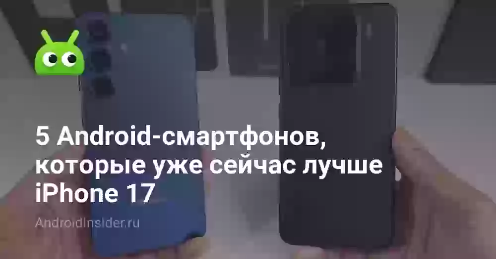 5 Android-смартфонов, которые уже сейчас лучше iPhone 17