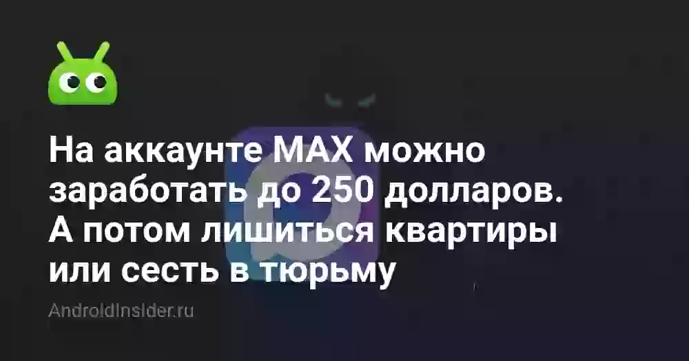На аккаунте MAX можно заработать до 250 долларов. А потом лишиться квартиры или сесть в тюрьму. Что вообще происходит?
