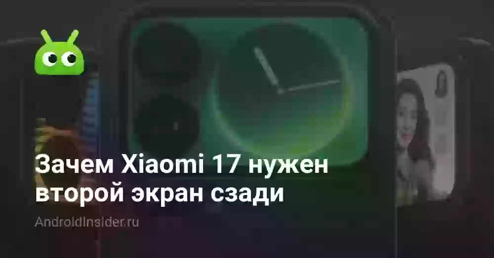 Зачем Xiaomi 17 нужен второй экран сзади