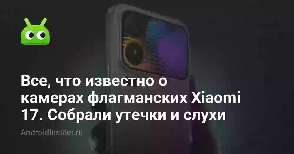 Все, что известно о камерах флагманских Xiaomi 17. Собрали утечки и слухи