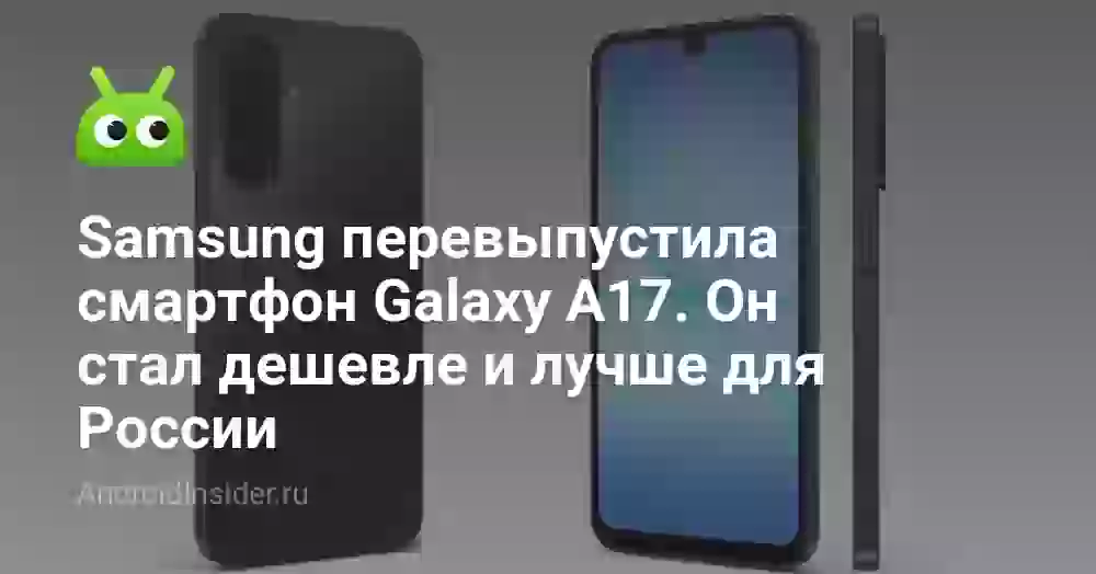 Samsung перевыпустила смартфон Galaxy A17. Он стал дешевле и лучше для России