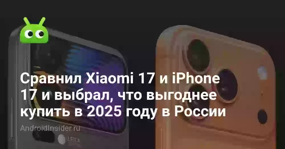 Сравнил Xiaomi 17 и iPhone 17 и выбрал, что выгоднее купить в 2025 году в России
