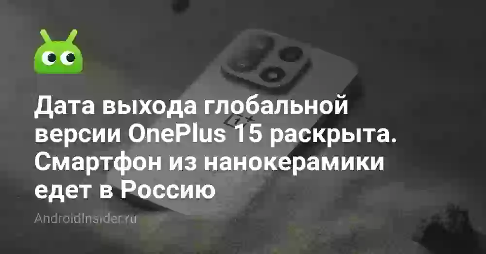 Дата выхода глобальной версии OnePlus 15 раскрыта. Смартфон из нанокерамики едет в Россию