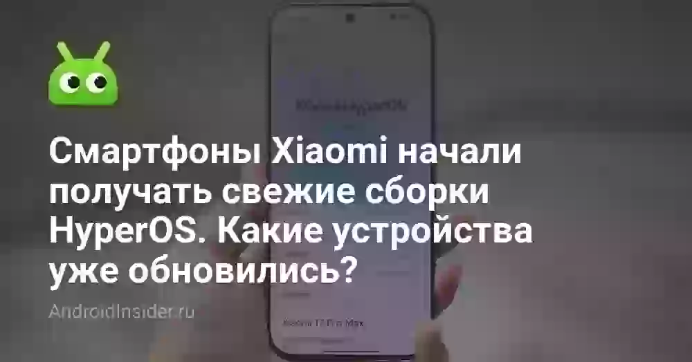 Смартфоны Xiaomi начали получать свежие сборки HyperOS. Какие устройства уже обновились?