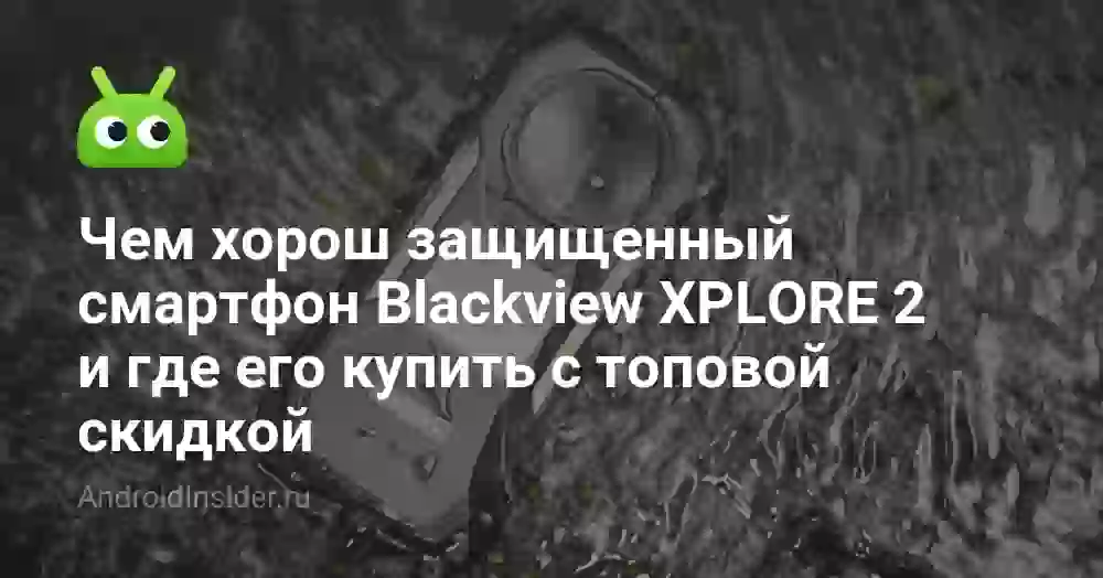 Чем хорош защищенный смартфон Blackview XPLORE 2 и где его купить с топовой скидкой