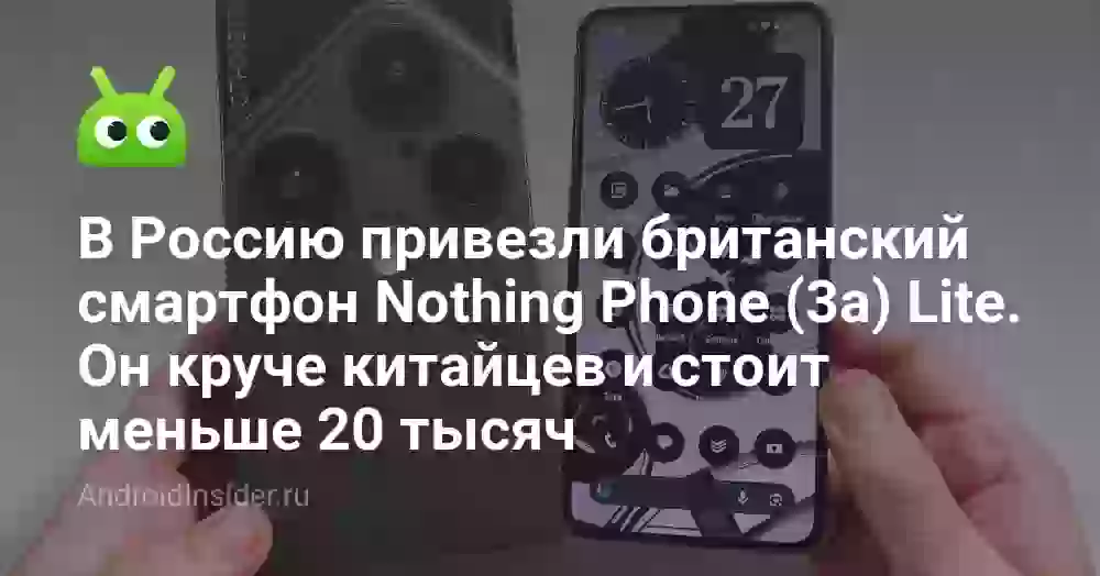 В Россию привезли британский смартфон Nothing Phone (3a) Lite. Он круче китайцев и стоит меньше 20 тысяч