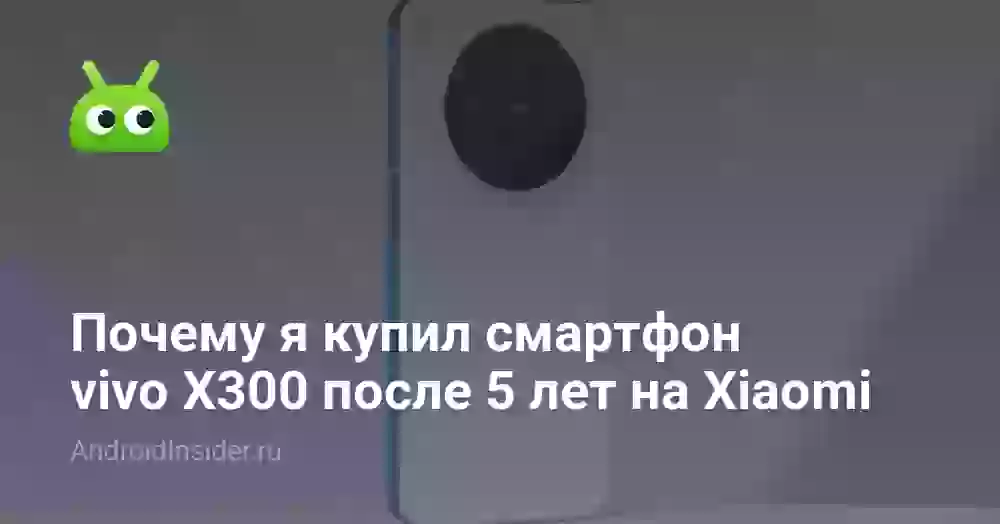 Почему я купил смартфон vivo X300 после 5 лет на Xiaomi