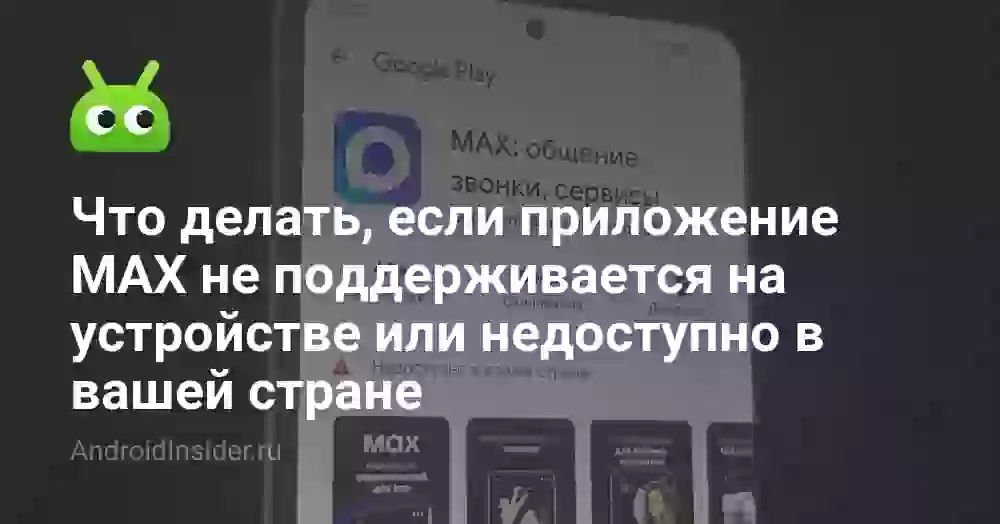 Что делать, если приложение MAX не поддерживается на устройстве или недоступно в вашей стране