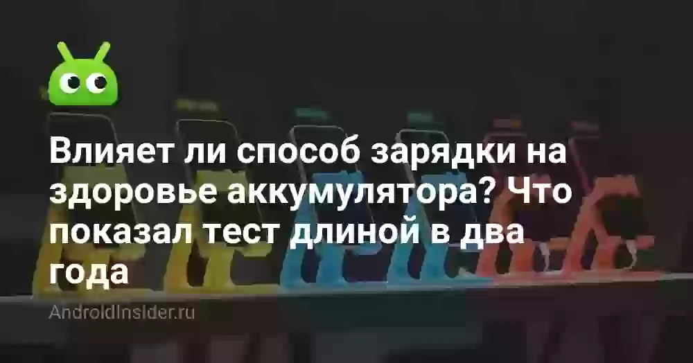 Влияет ли способ зарядки на здоровье аккумулятора? Что показал тест длиной в два года