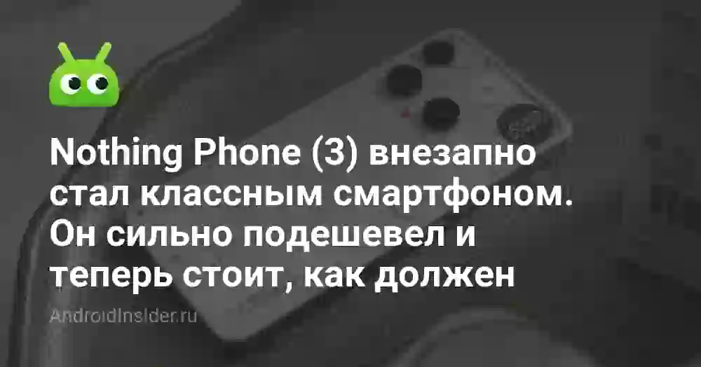Nothing Phone (3) внезапно стал классным смартфоном. Он сильно подешевел и теперь стоит, как должен