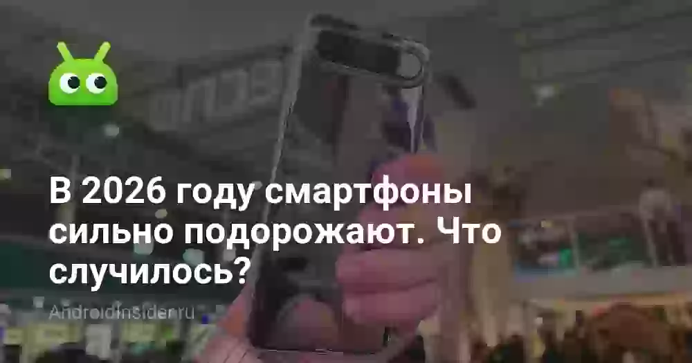 В 2026 году смартфоны сильно подорожают. Что случилось?