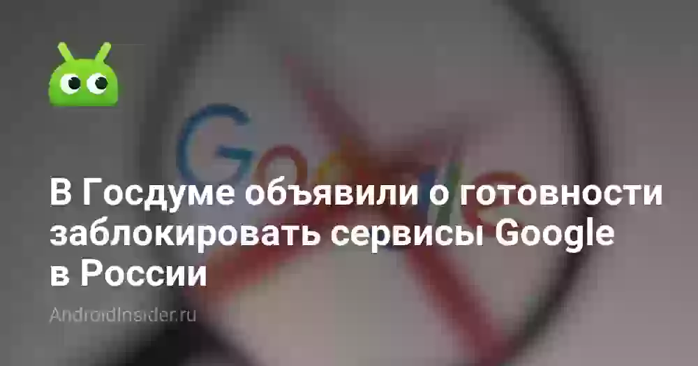 В Госдуме объявили о готовности заблокировать сервисы Google в России