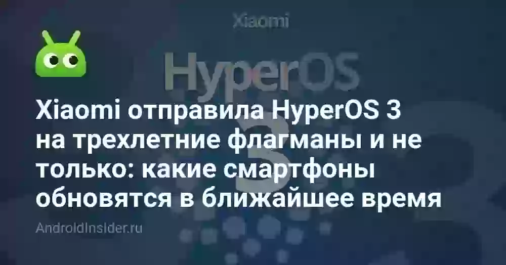 Xiaomi отправила HyperOS 3 на трехлетние флагманы и не только: какие смартфоны обновятся в ближайшее время