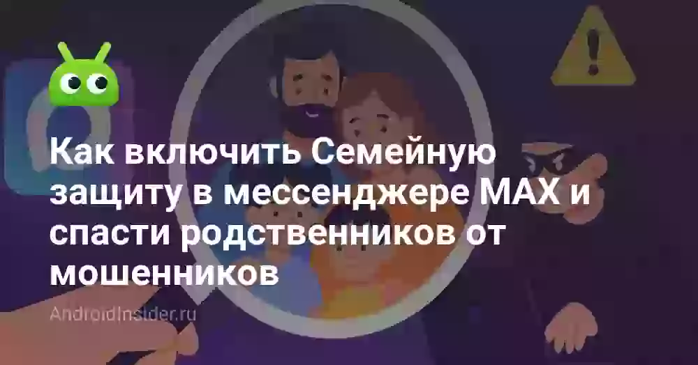 Как включить Семейную защиту в мессенджере MAX и спасти родственников от мошенников