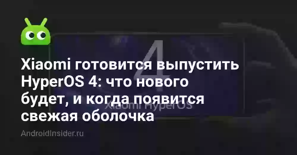 Xiaomi готовится выпустить HyperOS 4: что нового будет, и когда появится свежая оболочка