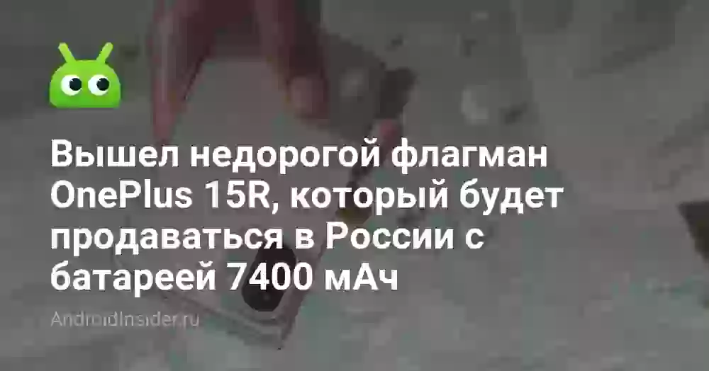 Вышел недорогой флагман OnePlus 15R, который будет продаваться в России с батареей 7400 мАч
