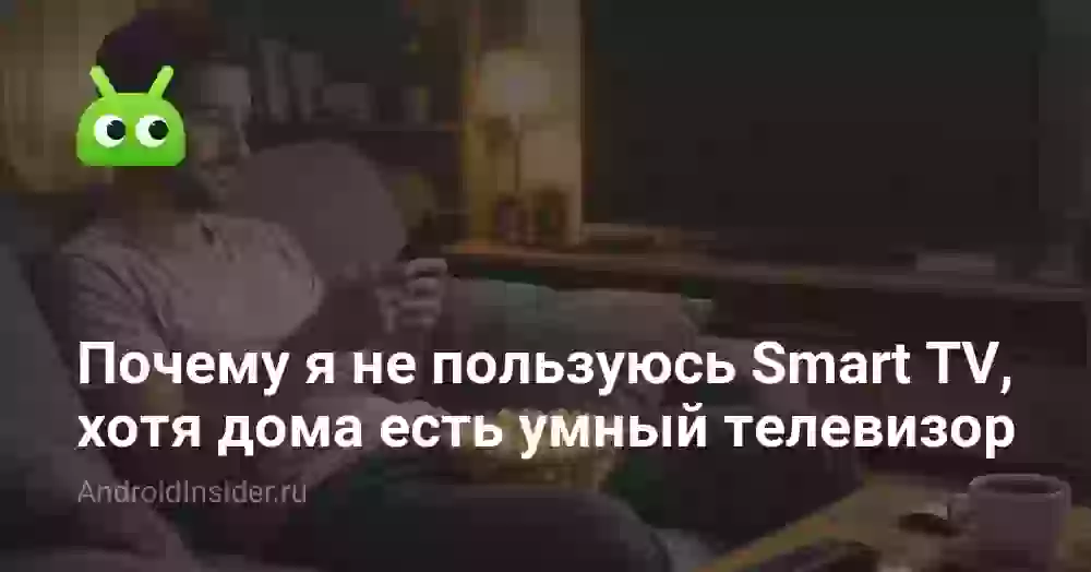 Почему я не пользуюсь Smart TV, хотя дома есть умный телевизор