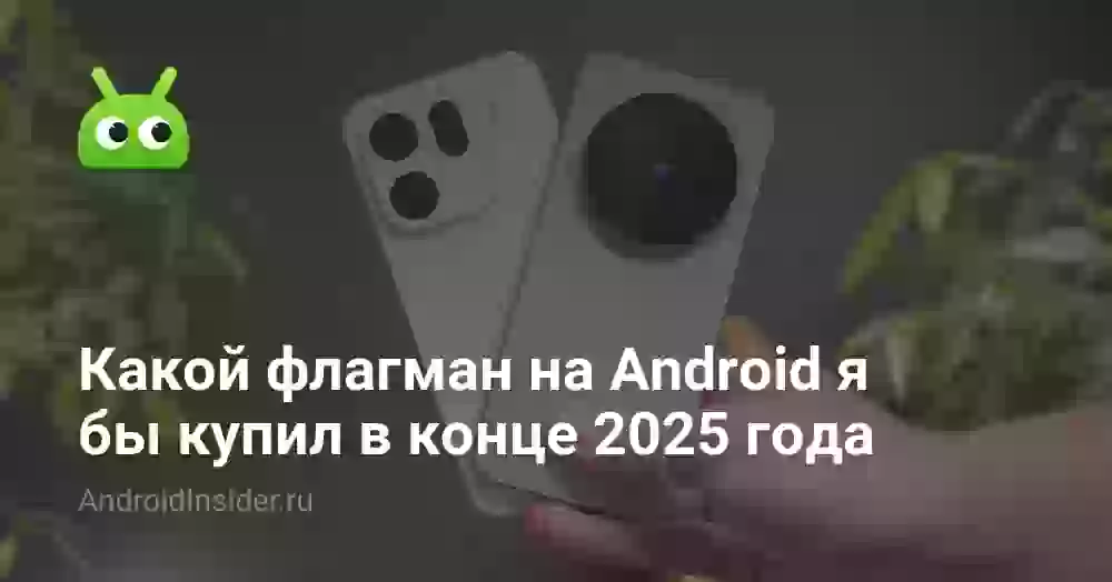 Какой флагман на Android я бы купил в конце 2025 года