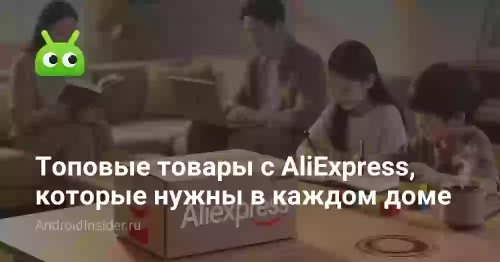 Топовые товары с AliExpress, которые пригодятся в каждом доме