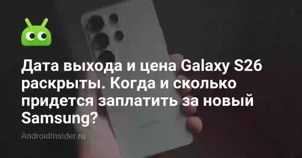 Дата выхода и цена Galaxy S26 раскрыты. Когда и сколько придется заплатить за новый Samsung?