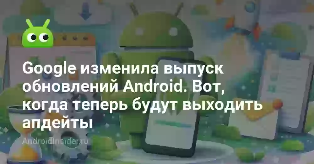 Google изменила выпуск обновлений Android. Вот, когда теперь будут выходить апдейты