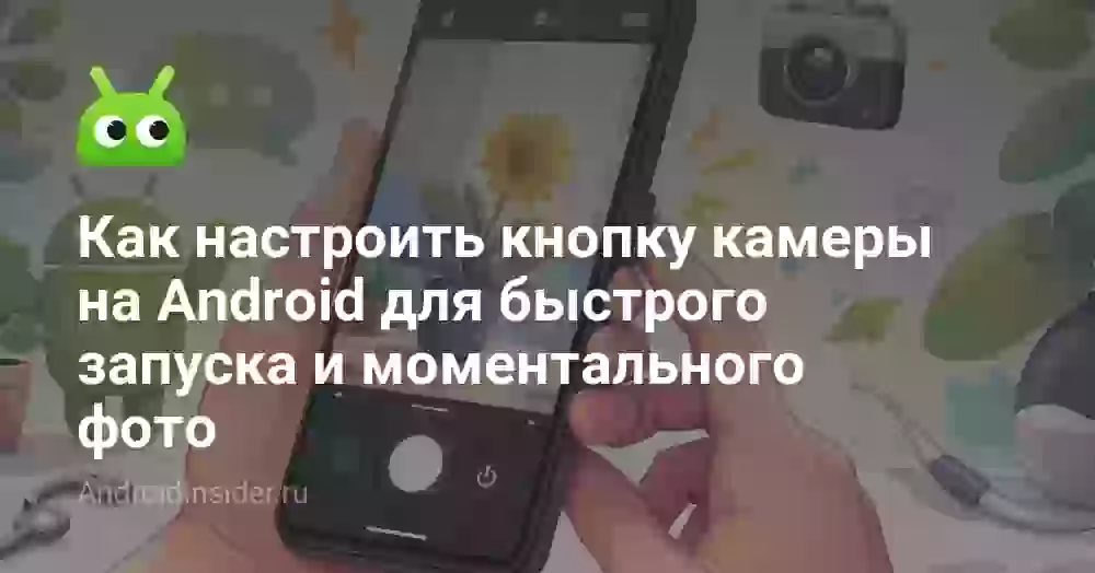 Как настроить кнопку камеры на Android для быстрого запуска и моментального фото