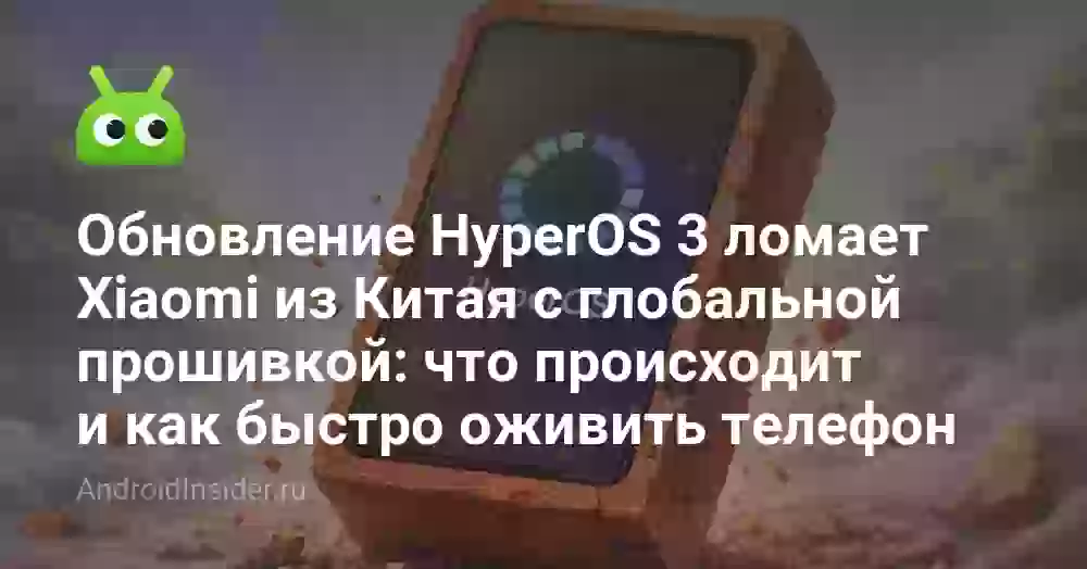 Обновление HyperOS 3 ломает Xiaomi из Китая с глобальной прошивкой: что происходит и как быстро оживить телефон