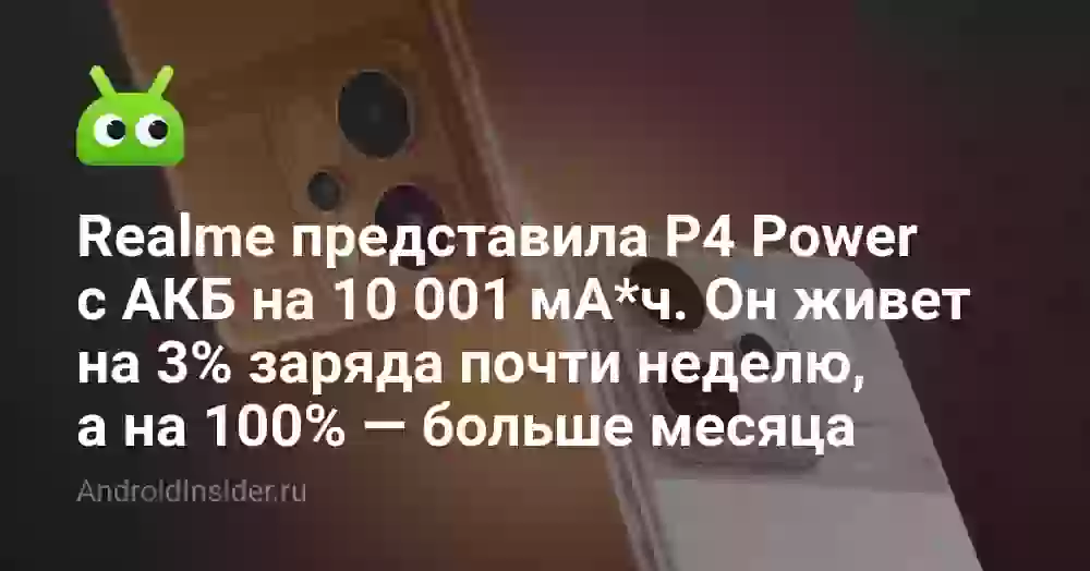 Realme представила P4 Power с АКБ на 10 001 мА*ч. Он живет на 3% заряда почти неделю, а на 100% — больше месяца