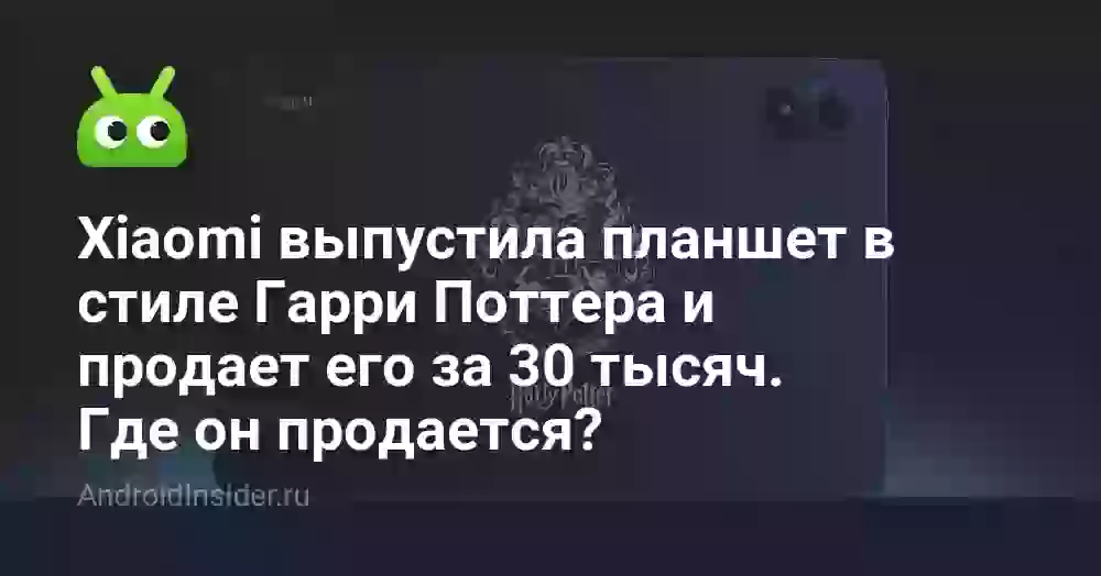 Xiaomi выпустила планшет в стиле Гарри Поттера и продает его за 30 тысяч. Где он продается?