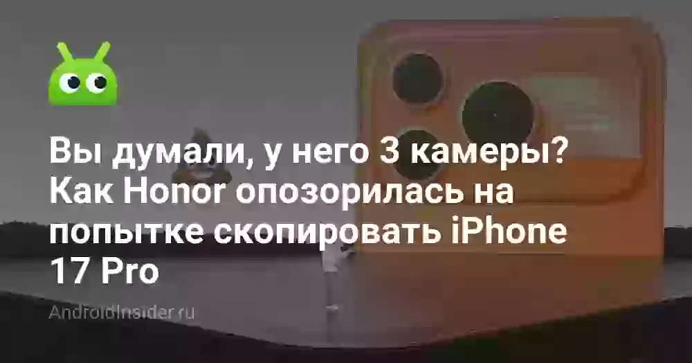 Вы думали, у этого смартфона 3 камеры? Как Honor опозорилась при копировании iPhone 17 Pro