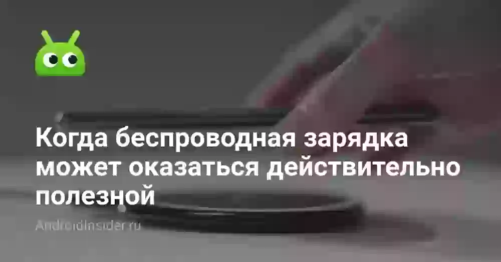 Когда беспроводная зарядка может оказаться действительно полезной