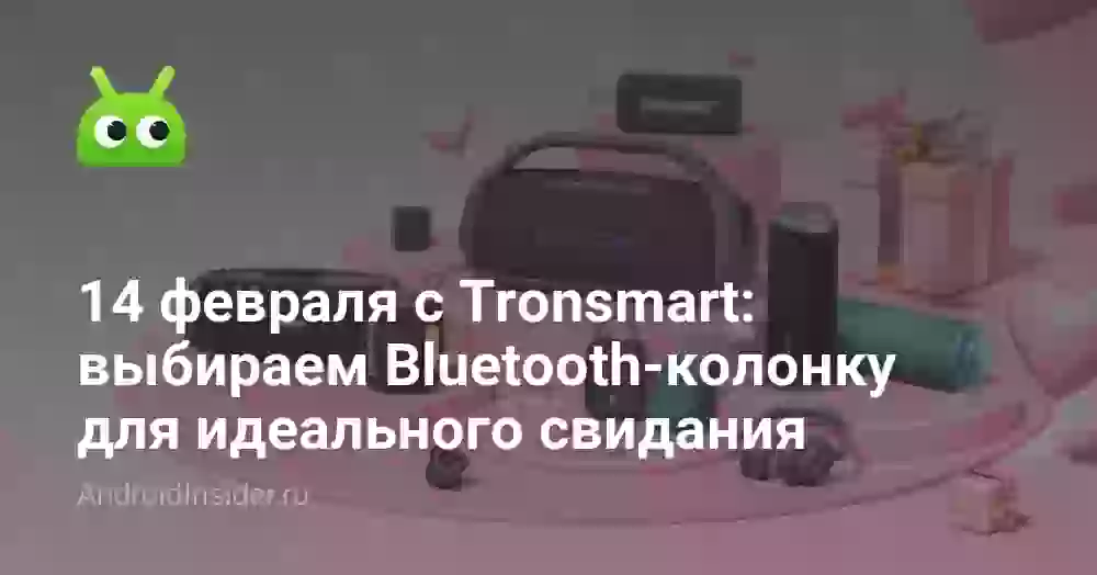 14 февраля с Tronsmart: выбираем Bluetooth-колонку для идеального свидания