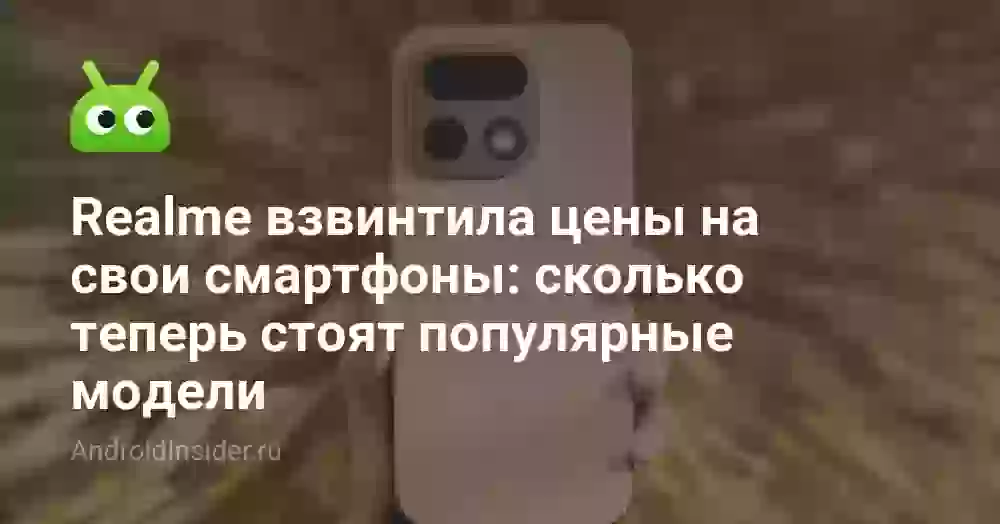 Realme взвинтила цены на свои смартфоны: сколько теперь стоят популярные модели