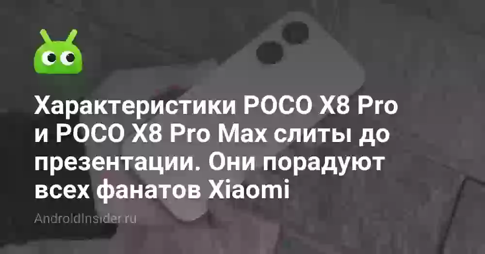 Характеристики POCO X8 Pro и POCO X8 Pro Max слиты до презентации. Они порадуют всех фанатов Xiaomi