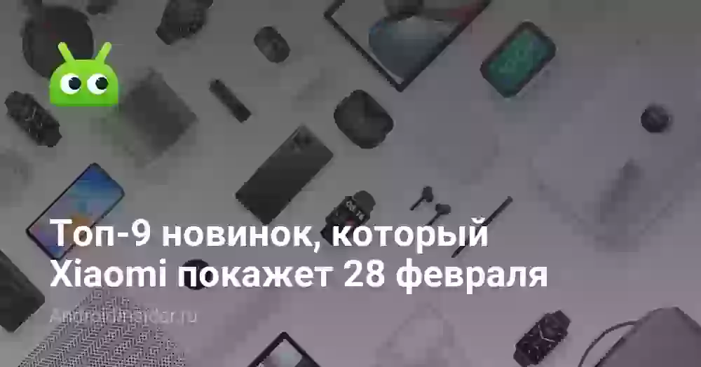 Топ-9 новинок, который Xiaomi покажет 28 февраля