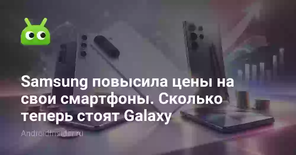 Samsung повысила цены на свои смартфоны. Сколько теперь стоят Galaxy