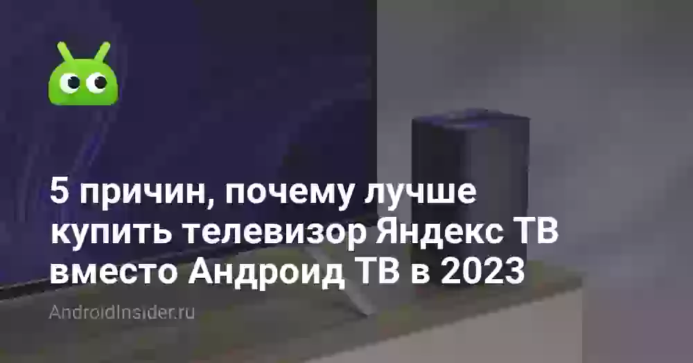 5 причин, почему лучше купить телевизор Яндекс ТВ вместо Андроид ТВ в 2023