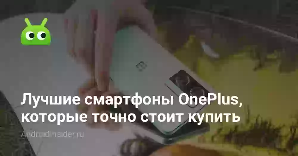Лучшие смартфоны OnePlus, которые точно стоит купить